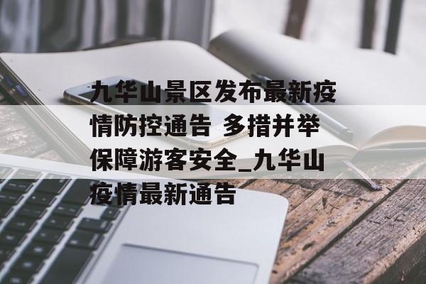 九华山景区发布最新疫情防控通告 多措并举保障游客安全_九华山疫情最新通告 九华山景区发布最新疫情防控通告 多措并举保障游客安全_九华山疫情最新通告